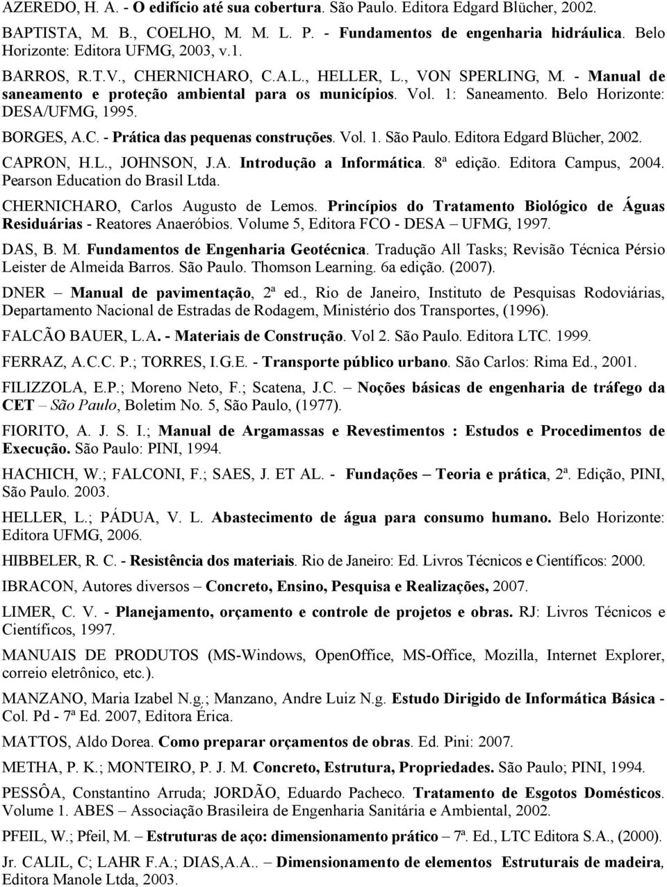 Belo Horizonte: DESA/UFMG, 1995. BORGES, A.C. - Prática das pequenas construções. Vol. 1. São Paulo. Editora Edgard Blücher, 2002. CAPRON, H.L., JOHNSON, J.A. Introdução a Informática. 8ª edição.