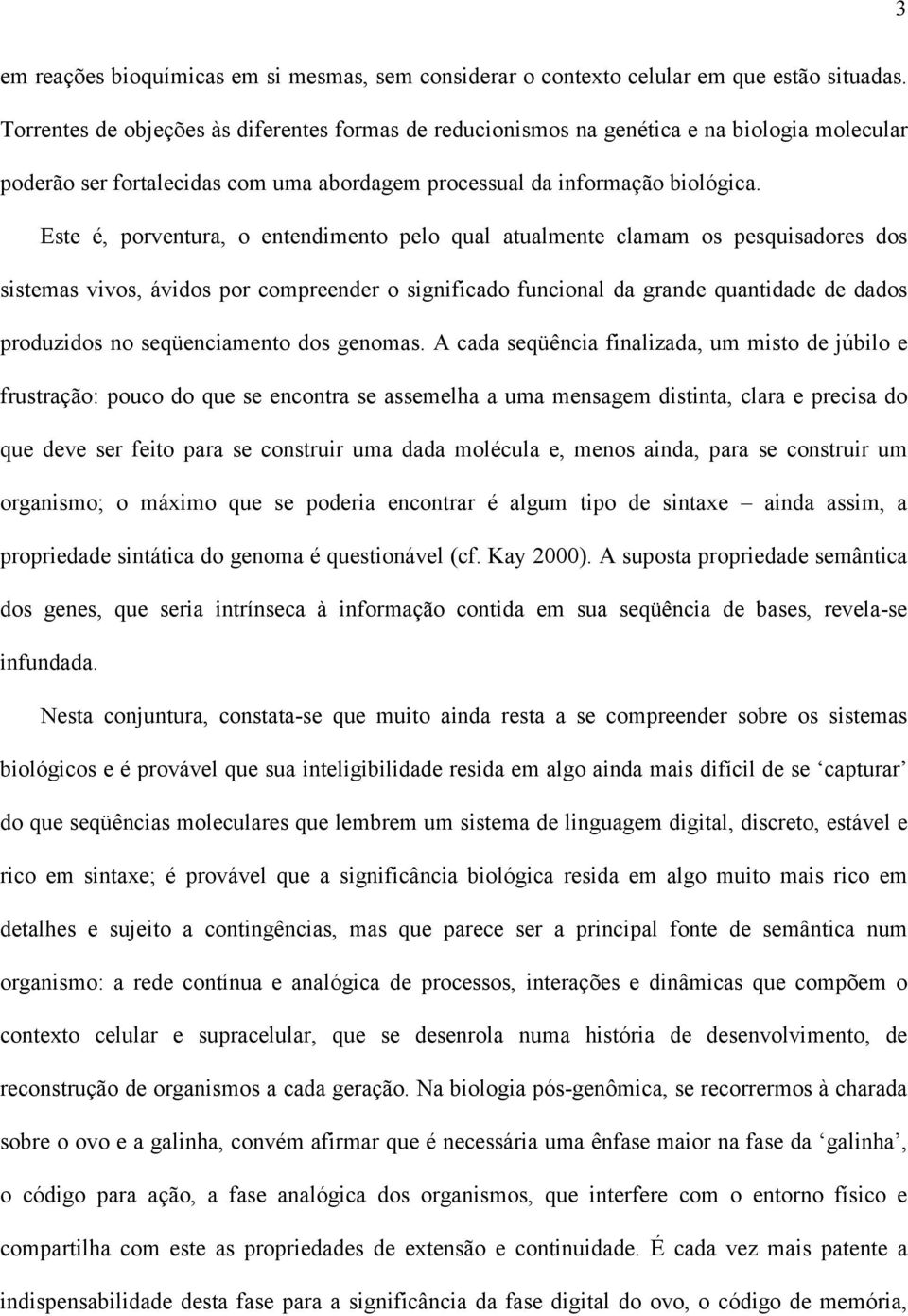 Este é, porventura, o entendimento pelo qual atualmente clamam os pesquisadores dos sistemas vivos, ávidos por compreender o significado funcional da grande quantidade de dados produzidos no