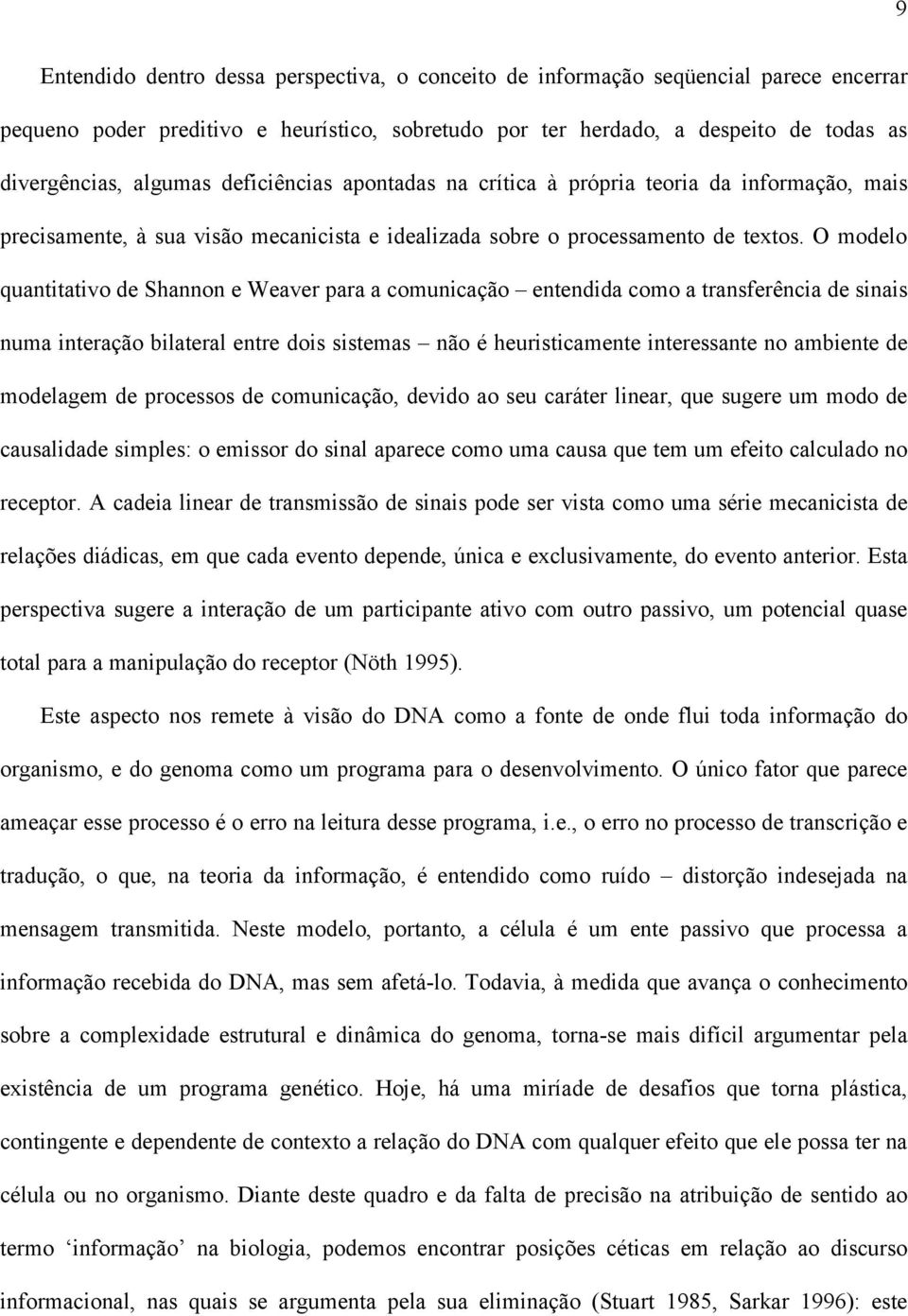 O modelo quantitativo de Shannon e Weaver para a comunicação entendida como a transferência de sinais numa interação bilateral entre dois sistemas não é heuristicamente interessante no ambiente de