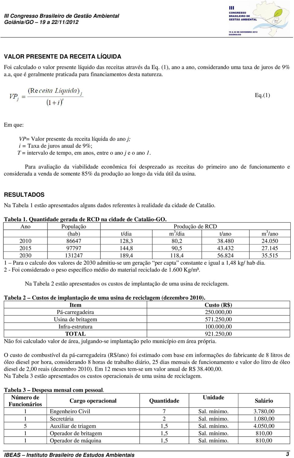 (1) Em que: VP= Valor presente da receita líquida do ano j; i = Taxa de juros anual de 9%; T = intervalo de tempo, em anos, entre o ano j e o ano 1.