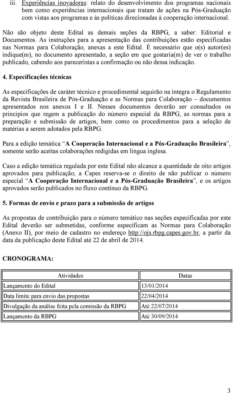 As instruções para a apresentação das contribuições estão especificadas nas Normas para Colaboração, anexas a este Edital.