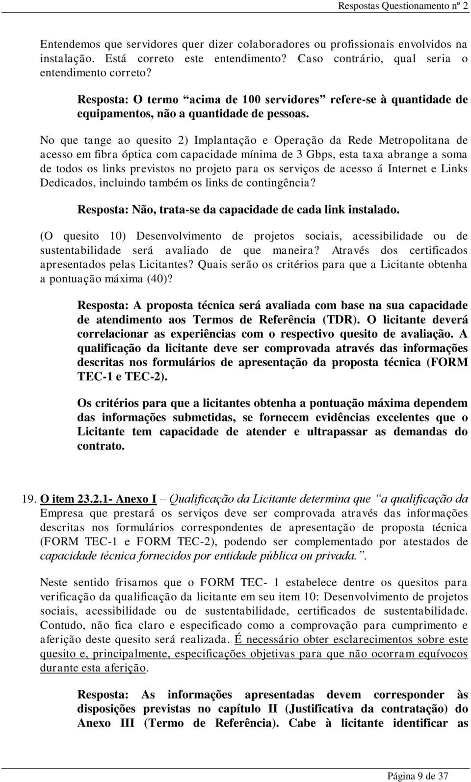 No que tange ao quesito 2) Implantação e Operação da Rede Metropolitana de acesso em fibra óptica com capacidade mínima de 3 Gbps, esta taxa abrange a soma de todos os links previstos no projeto para