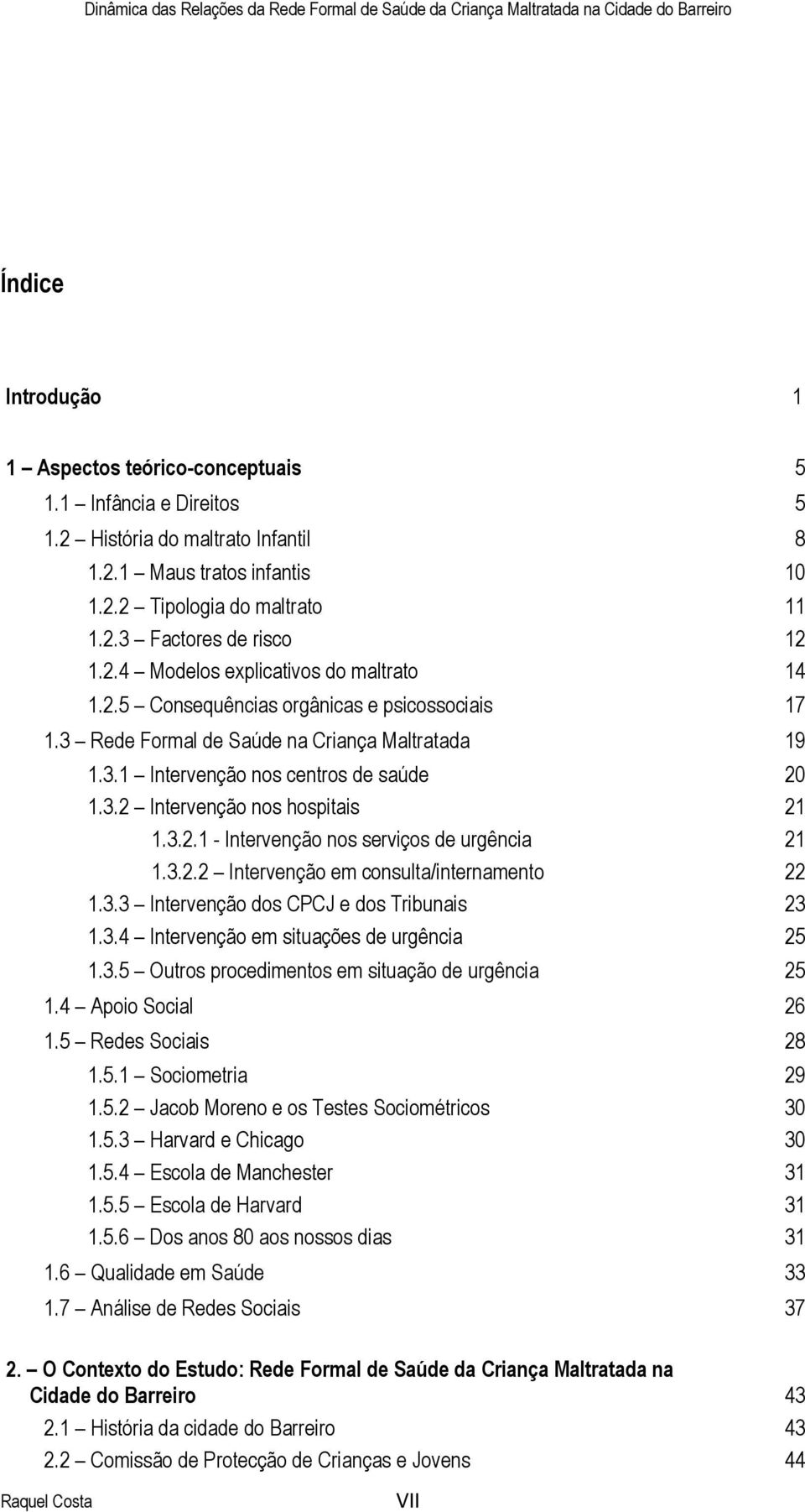 3.2.1 - Intervenção nos serviços de urgência 21 1.3.2.2 Intervenção em consulta/internamento 22 1.3.3 Intervenção dos CPCJ e dos Tribunais 23 1.3.4 Intervenção em situações de urgência 25 1.3.5 Outros procedimentos em situação de urgência 25 1.