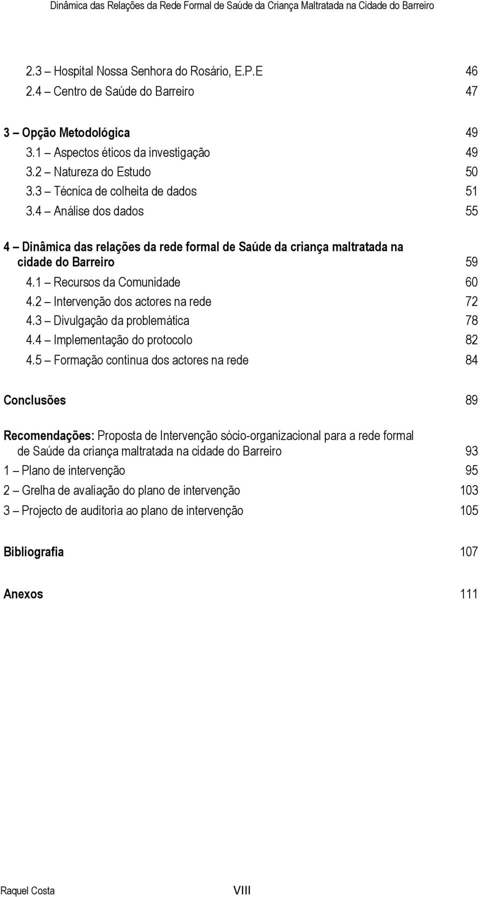 2 Intervenção dos actores na rede 72 4.3 Divulgação da problemática 78 4.4 Implementação do protocolo 82 4.