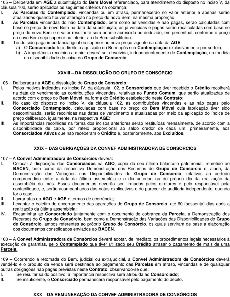 As Parcelas vincendas do não Contemplado, bem como as vencidas e não pagas, serão calculadas com base no preço do novo Bem na data da substituição, as já vencidas e pagas serão recalculadas com base