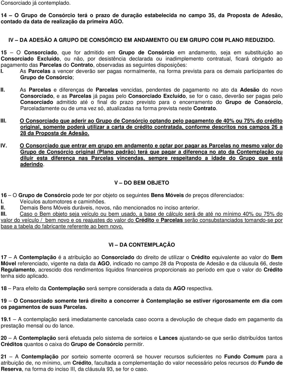 15 O Consorciado, que for admitido em Grupo de Consórcio em andamento, seja em substituição ao Consorciado Excluído, ou não, por desistência declarada ou inadimplemento contratual, ficará obrigado ao