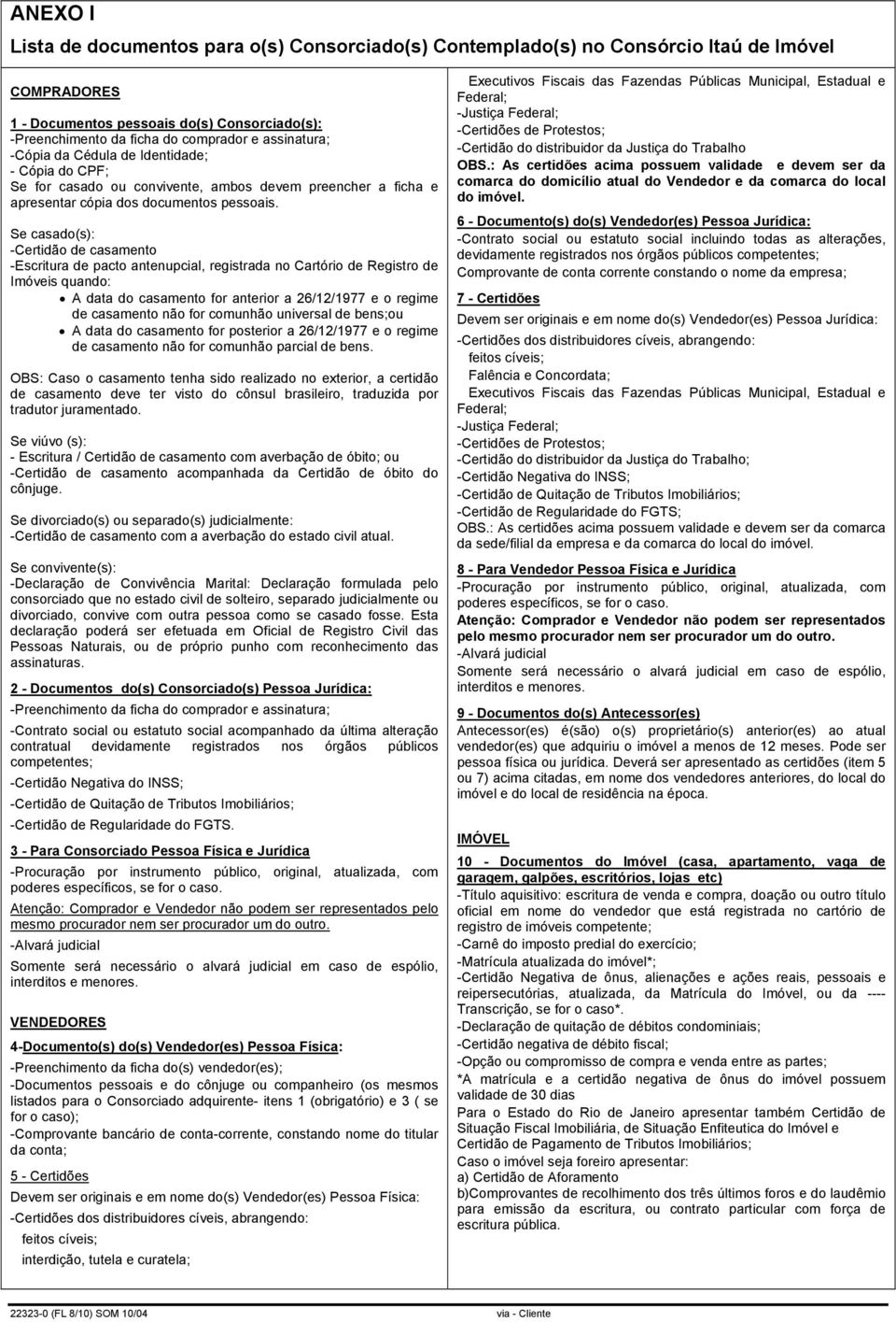 Se casado(s): -Certidão de casamento -Escritura de pacto antenupcial, registrada no Cartório de Registro de Imóveis quando: A data do casamento for anterior a 26/12/1977 e o regime de casamento não