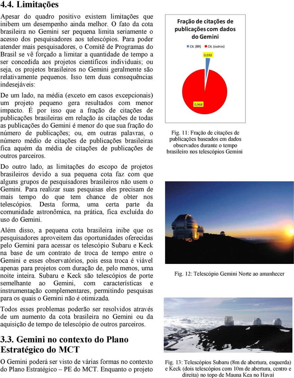 Para poder atender mais pesquisadores, o Comitê de Programas do Brasil se vê forçado a limitar a quantidade de tempo a ser concedida aos projetos científicos individuais; ou seja, os projetos