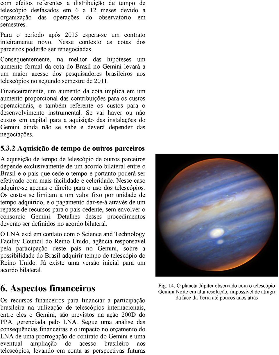 Consequentemente, na melhor das hipóteses um aumento formal da cota do Brasil no Gemini levará a um maior acesso dos pesquisadores brasileiros aos telescópios no segundo semestre de 211.