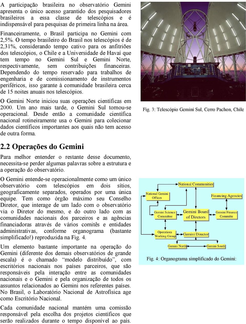 O tempo brasileiro do Brasil nos telescópios é de 2,31%, considerando tempo cativo para os anfitriões dos telescópios, o Chile e a Universidade de Havaí que tem tempo no Gemini Sul e Gemini Norte,