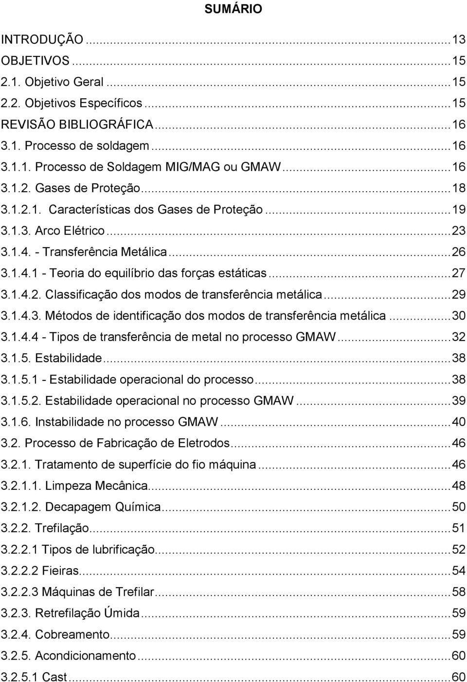 .. 27 3.1.4.2. Classificação dos modos de transferência metálica... 29 3.1.4.3. Métodos de identificação dos modos de transferência metálica... 30 3.1.4.4 - Tipos de transferência de metal no processo GMAW.