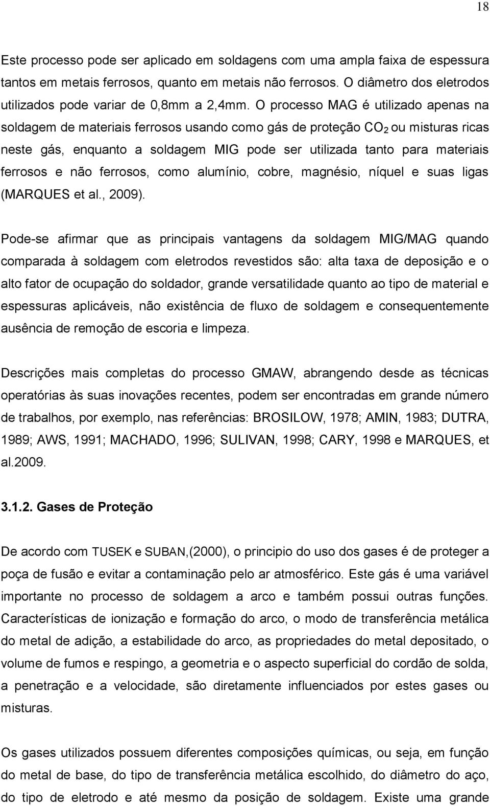 O processo MAG é utilizado apenas na soldagem de materiais ferrosos usando como gás de proteção CO 2 ou misturas ricas neste gás, enquanto a soldagem MIG pode ser utilizada tanto para materiais