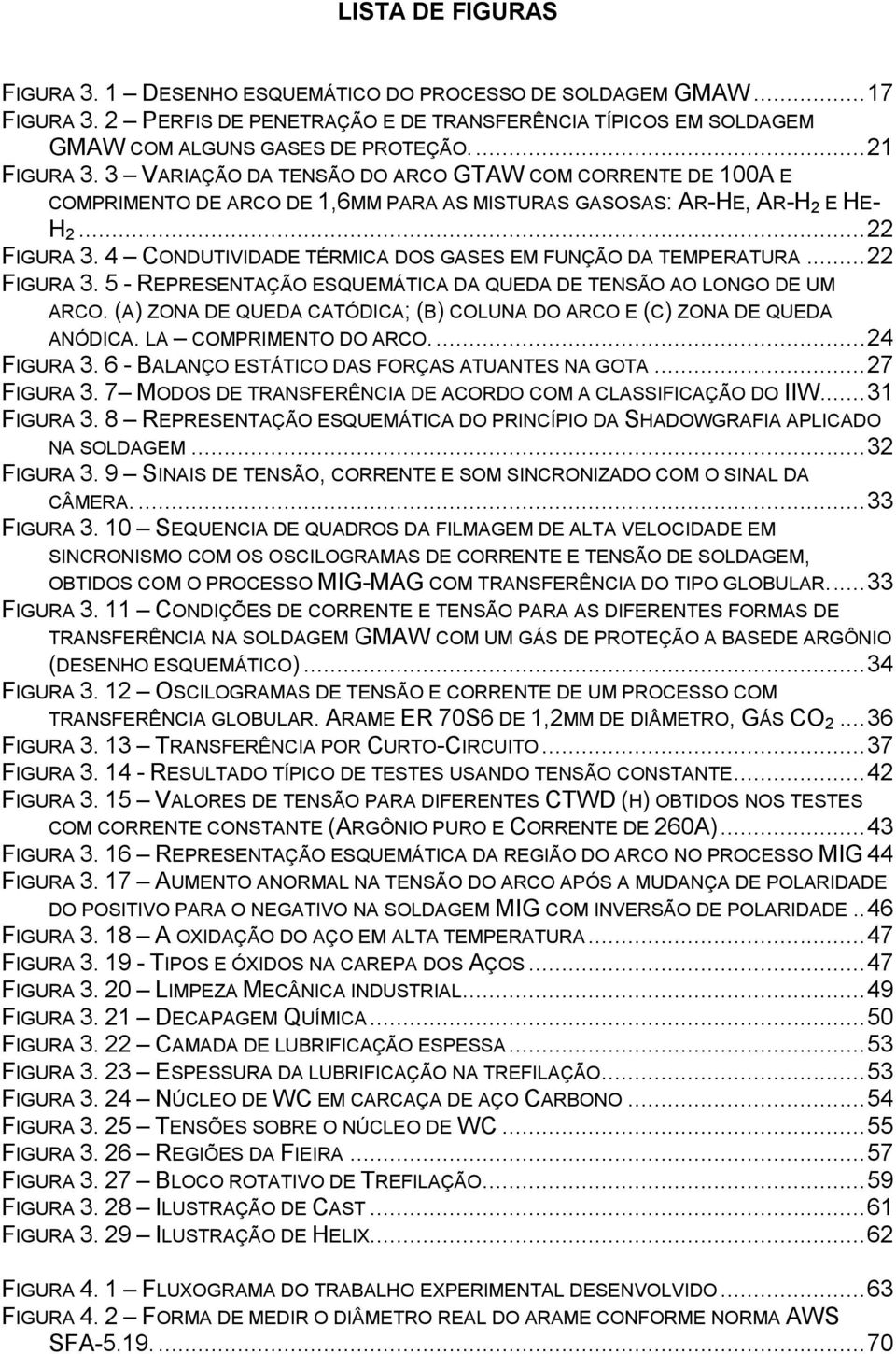 4 CONDUTIVIDADE TÉRMICA DOS GASES EM FUNÇÃO DA TEMPERATURA... 22 FIGURA 3. 5 - REPRESENTAÇÃO ESQUEMÁTICA DA QUEDA DE TENSÃO AO LONGO DE UM ARCO.