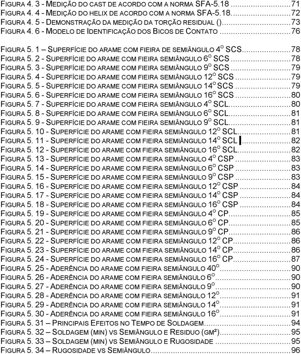 2 - SUPERFÍCIE DO ARAME COM FIEIRA SEMIÂNGULO 6 O SCS... 78 FIGURA 5. 3 - SUPERFÍCIE DO ARAME COM FIEIRA SEMIÂNGULO 9 O SCS... 79 FIGURA 5. 4 - SUPERFÍCIE DO ARAME COM FIEIRA SEMIÂNGULO 12 O SCS.