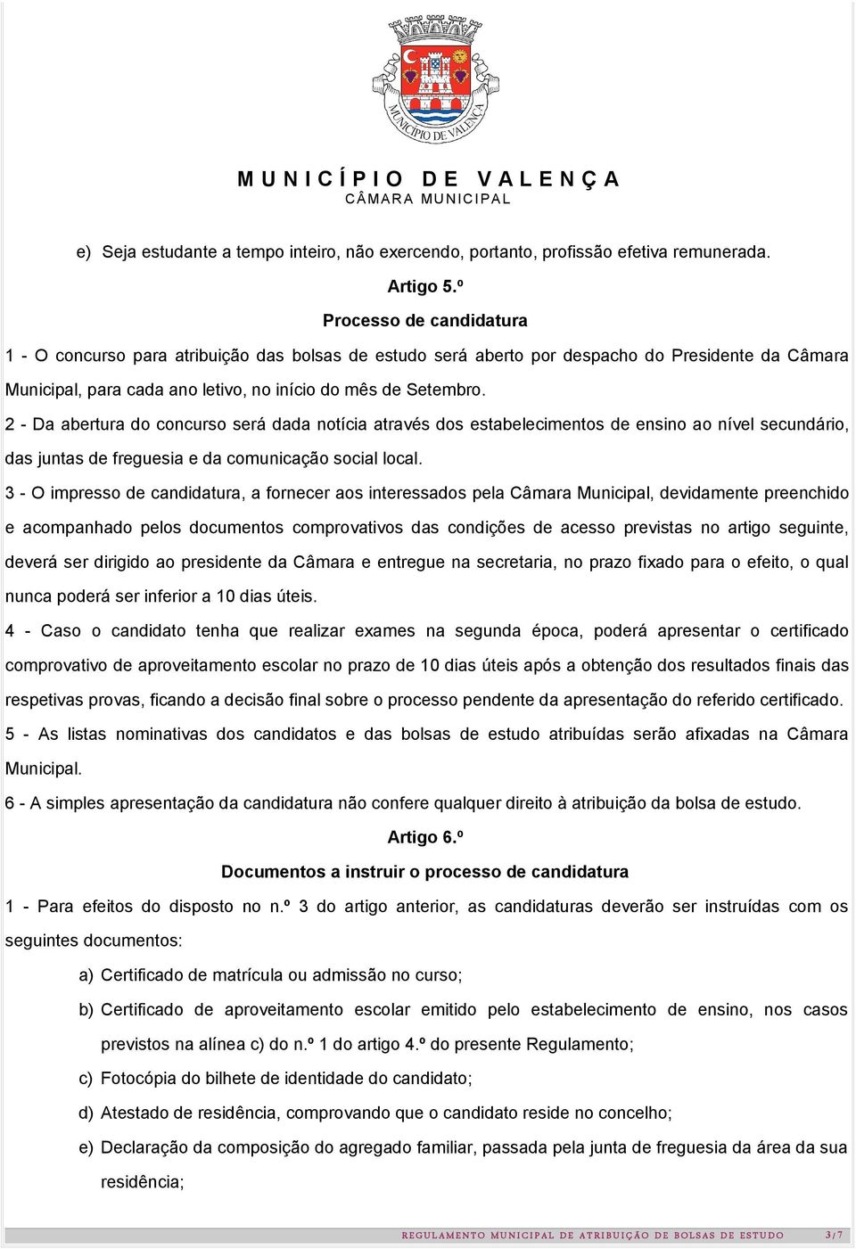 2 - Da abertura do concurso será dada notícia através dos estabelecimentos de ensino ao nível secundário, das juntas de freguesia e da comunicação social local.