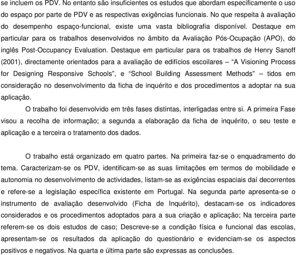 Destaque em particular para os trabalhos desenvolvidos no âmbito da Avaliação Pós-Ocupação (APO), do inglês Post-Occupancy Evaluation.