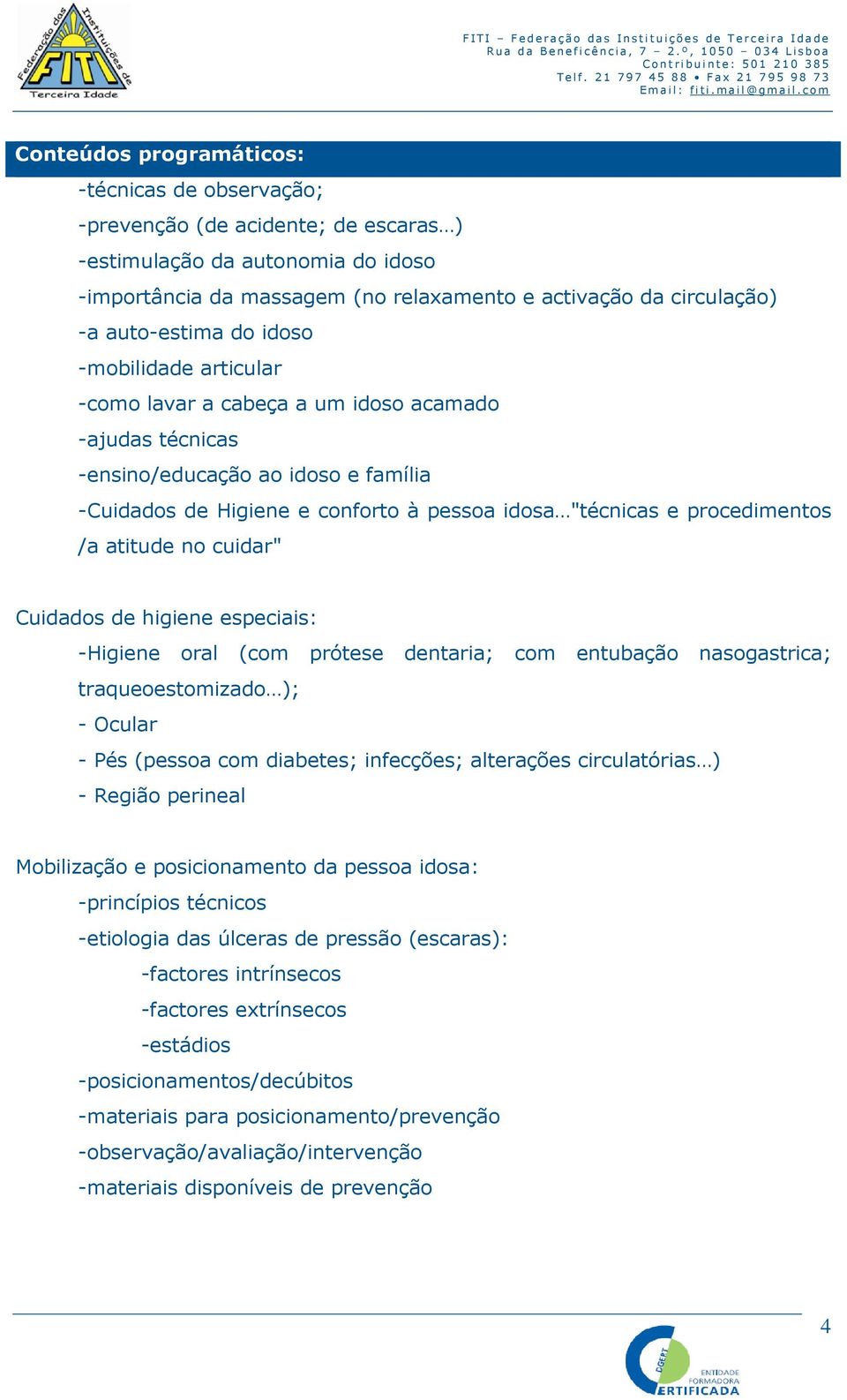 no cuidar" Cuidados de higiene especiais: -Higiene oral (com prótese dentaria; com entubação nasogastrica; traqueoestomizado ); - Ocular - Pés (pessoa com diabetes; infecções; alterações