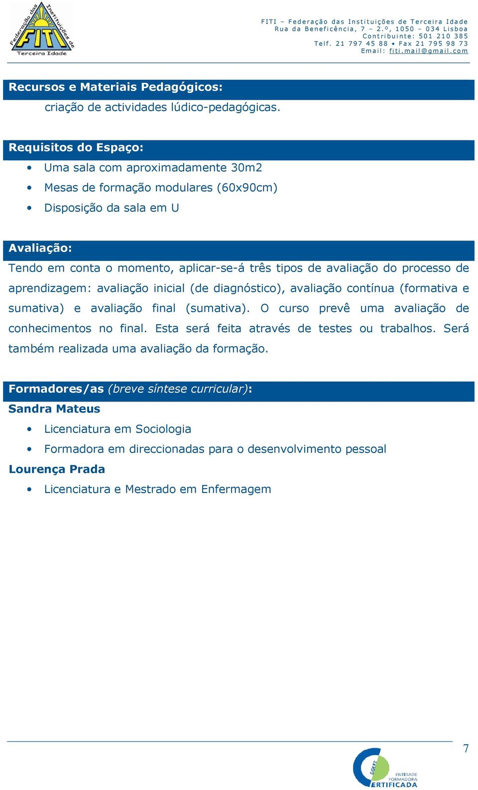 avaliação do processo de aprendizagem: avaliação inicial (de diagnóstico), avaliação contínua (formativa e sumativa) e avaliação final (sumativa).