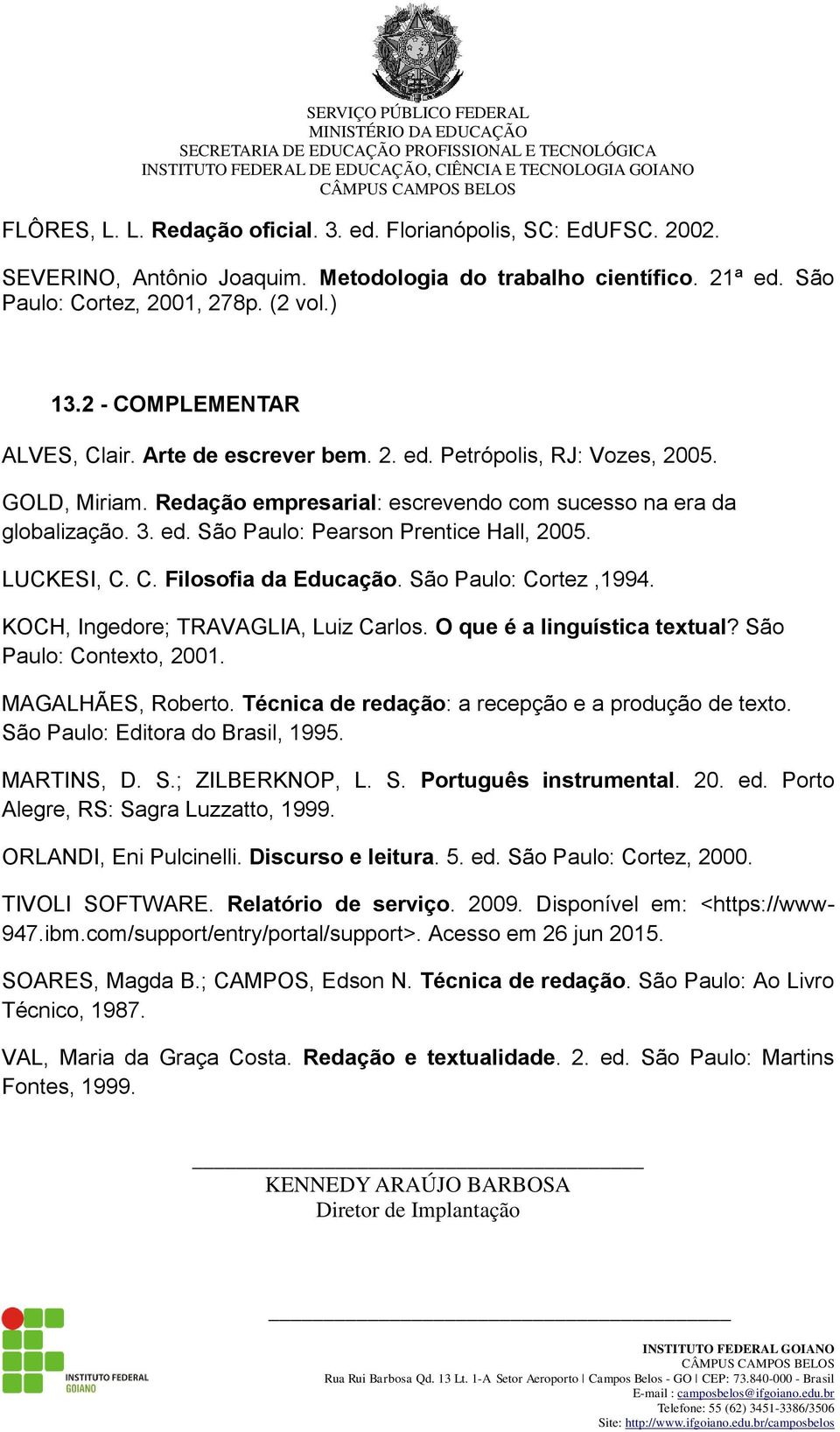 LUCKESI, C. C. Filosofia da Educação. São Paulo: Cortez,1994. KOCH, Ingedore; TRAVAGLIA, Luiz Carlos. O que é a linguística textual? São Paulo: Contexto, 2001. MAGALHÃES, Roberto.