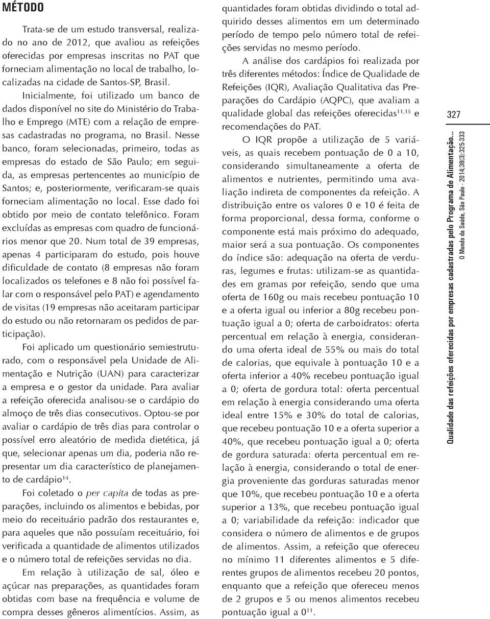 Nesse banco, foram selecionadas, primeiro, todas as empresas do estado de São Paulo; em seguida, as empresas pertencentes ao município de Santos; e, posteriormente, verificaram-se quais forneciam