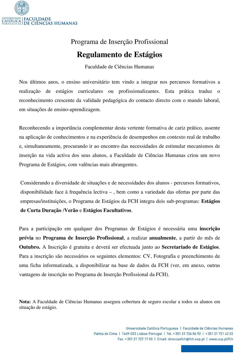 Reconhecendo a importância complementar desta vertente formativa de cariz prático, assente na aplicação de conhecimentos e na experiência de desempenhos em contexto real de trabalho e,