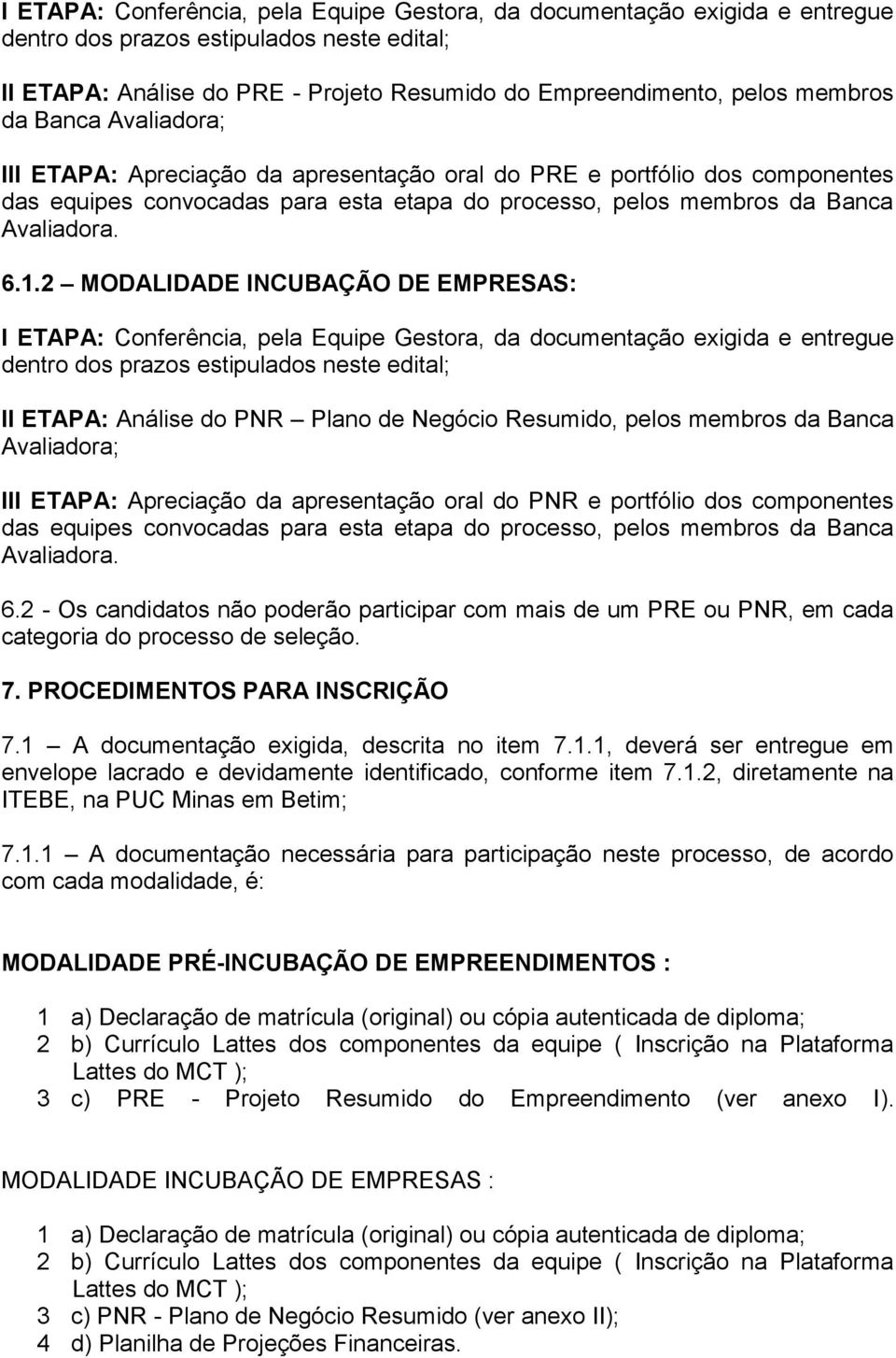 2 MODALIDADE INCUBAÇÃO DE EMPRESAS: I ETAPA: Conferência, pela Equipe Gestora, da documentação exigida e entregue dentro dos prazos estipulados neste edital; II ETAPA: Análise do PNR Plano de Negócio