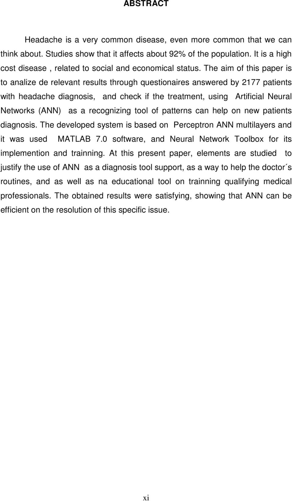 The aim of this aer is to analize de relevant results through questionaires answered by 2177 atients with headache diagnosis, and check if the treatment, using Artificial Neural Networks (ANN) as a