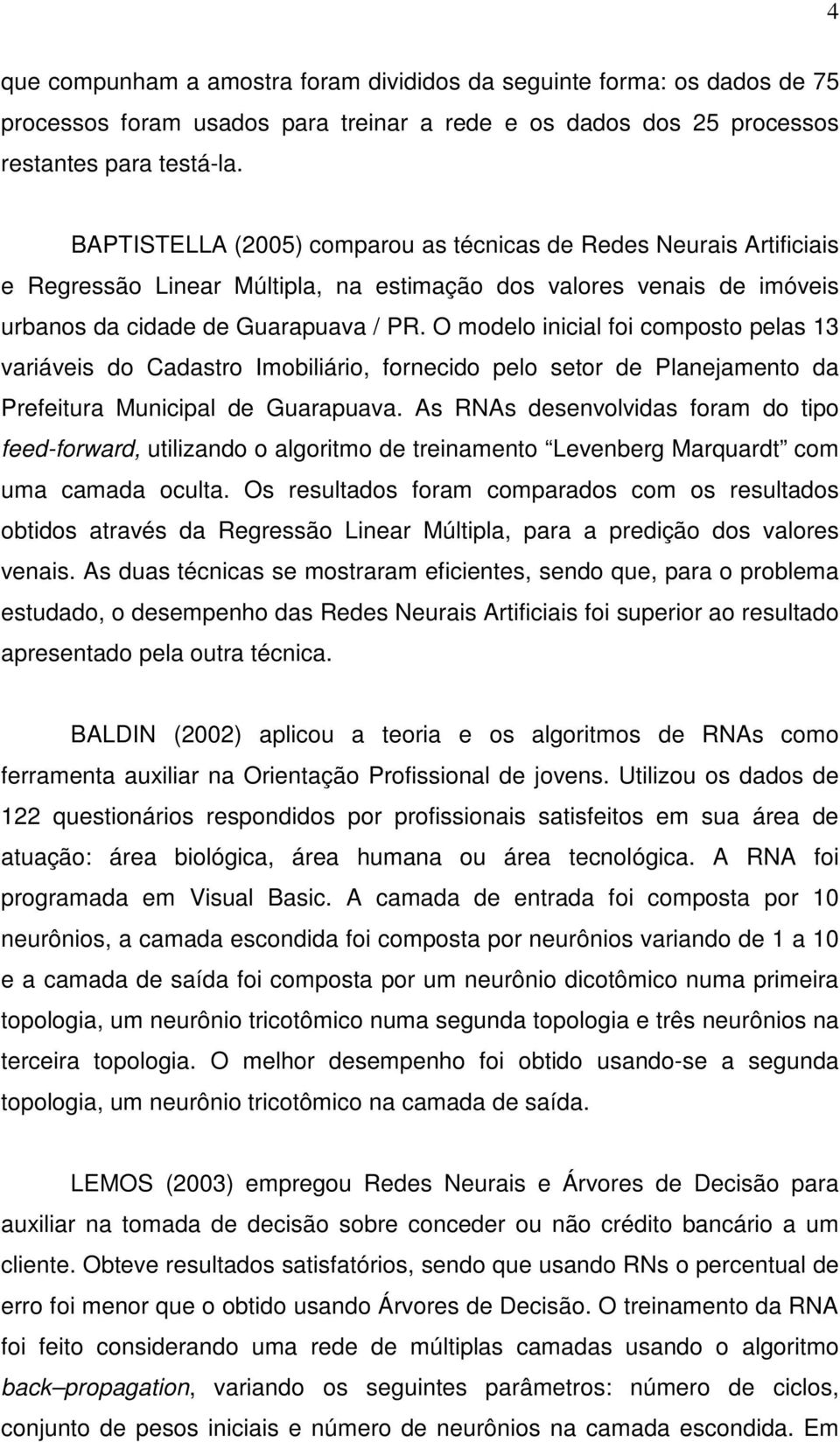 O modelo inicial foi comosto elas 13 variáveis do Cadastro Imobiliário, fornecido elo setor de Planejamento da Prefeitura Municial de Guarauava.