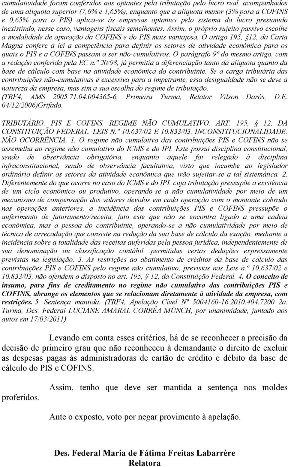 Assim, o próprio sujeito passivo escolhe a modalidade de apuração da COFINS e do PIS mais vantajosa.