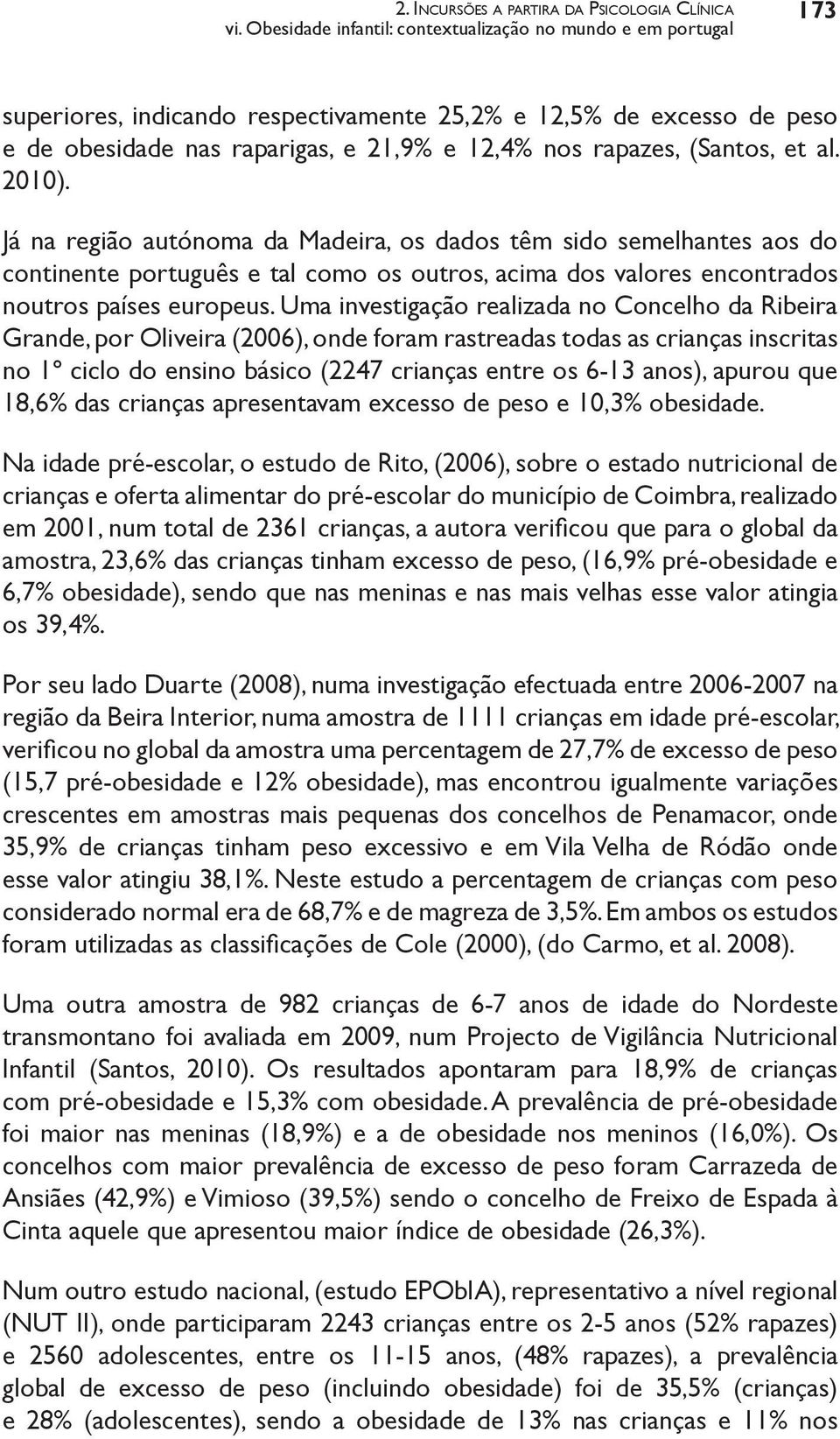 (Santos, et al. 2010). Já na região autónoma da Madeira, os dados têm sido semelhantes aos do continente português e tal como os outros, acima dos valores encontrados noutros países europeus.