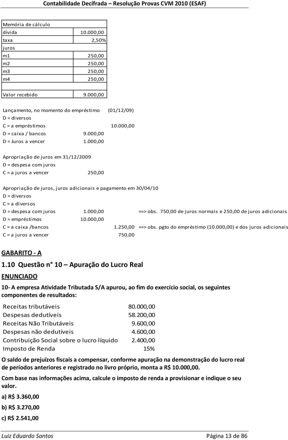 000,00 Apropriação de juros em 31/12/2009 D = despesa com juros C = a juros a vencer 250,00 Apropriação de juros, juros adicionais e pagamento em 30/04/10 D = diversos C = a diversos D = despesa com