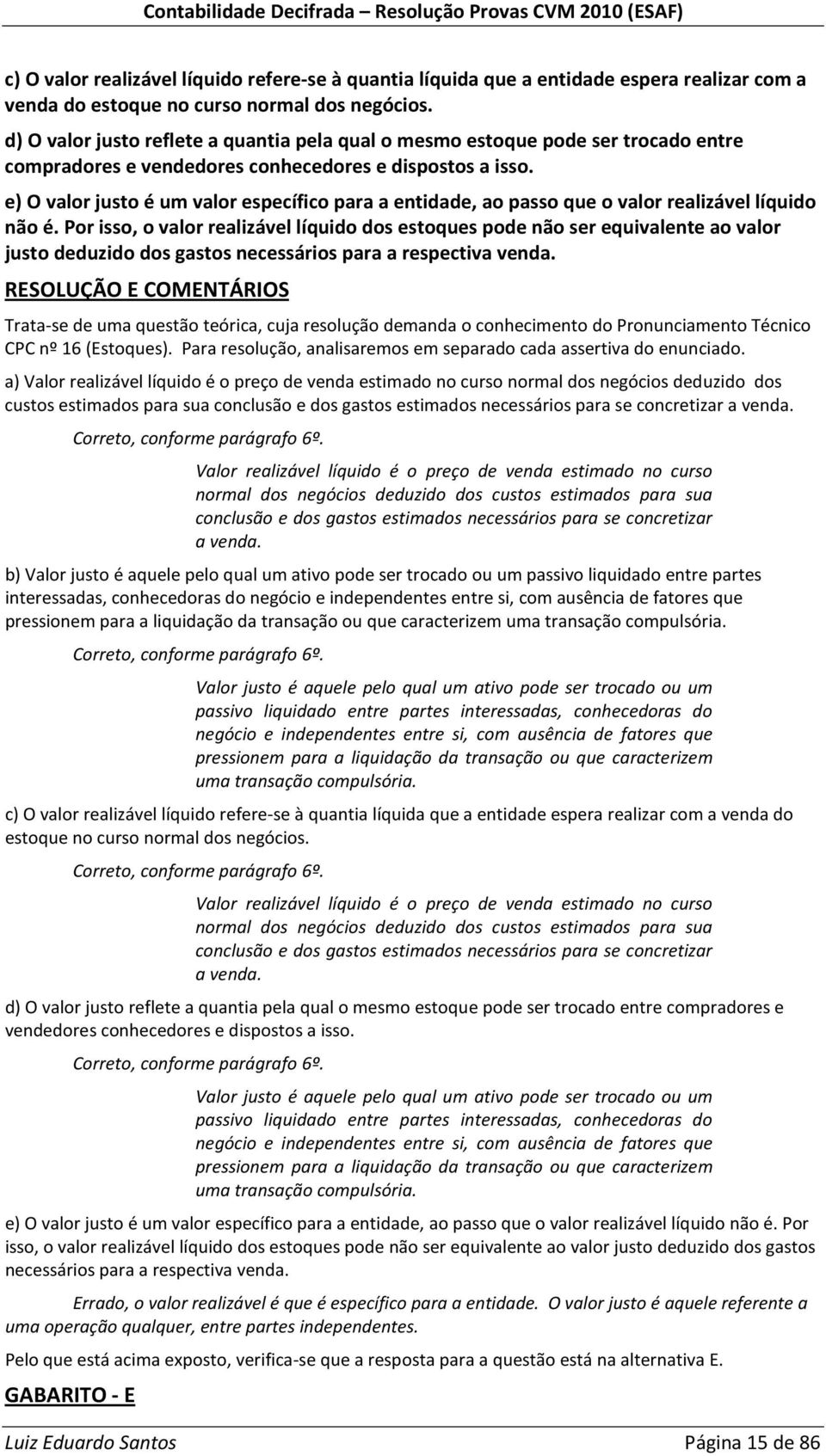 e) O valor justo é um valor específico para a entidade, ao passo que o valor realizável líquido não é.