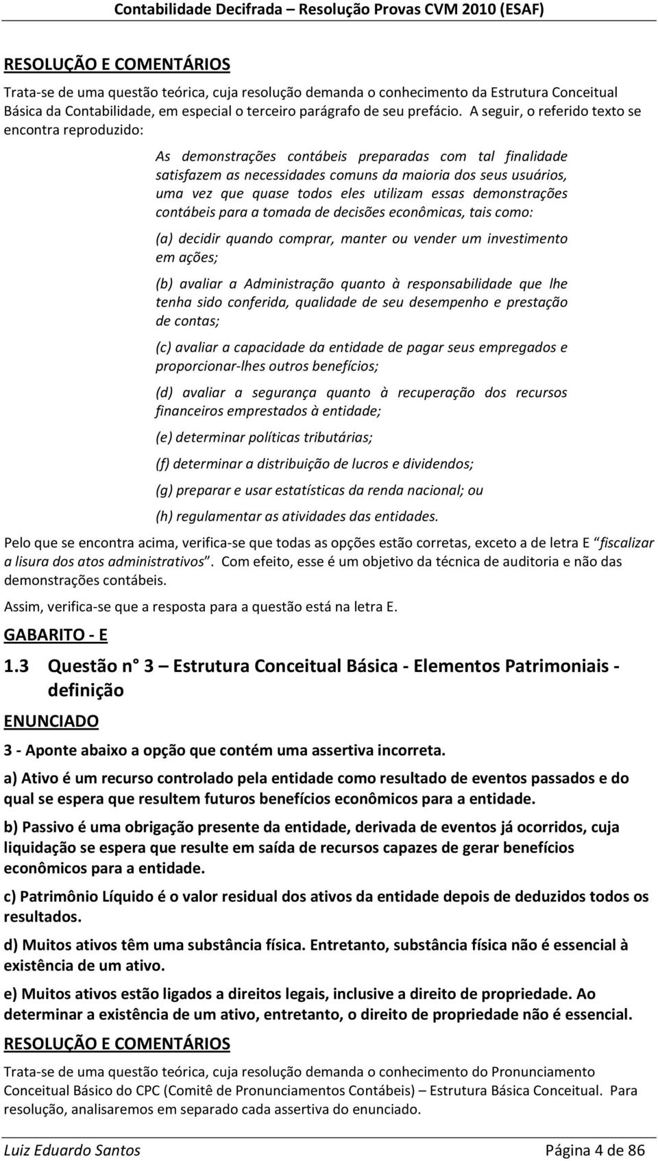 eles utilizam essas demonstrações contábeis para a tomada de decisões econômicas, tais como: (a) decidir quando comprar, manter ou vender um investimento em ações; (b) avaliar a Administração quanto