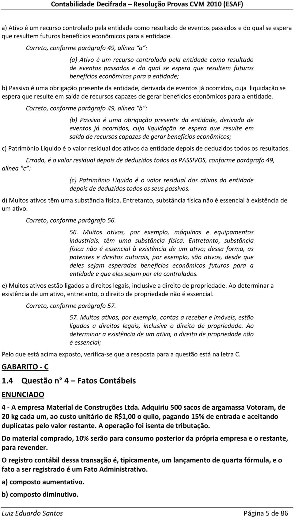 entidade; b) Passivo é uma obrigação presente da entidade, derivada de eventos já ocorridos, cuja liquidação se espera que resulte em saída de recursos capazes de gerar benefícios econômicos para a