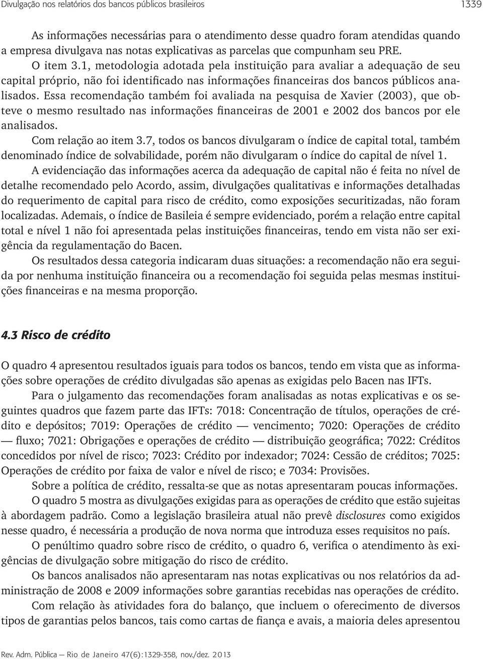 Ess recomendção tmbém foi vlid n pesquis de Xvier (2003), que obteve o mesmo resultdo ns informções finnceirs de 2001 e 2002 dos bncos por ele nlisdos. Com relção o item 3.