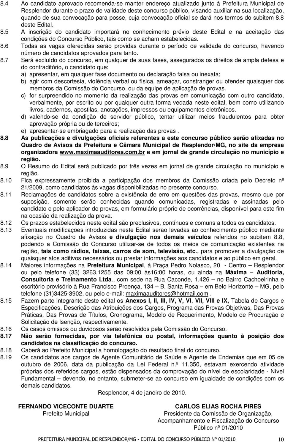 8 deste Edital. 8.5 A inscrição do candidato importará no conhecimento prévio deste Edital e na aceitação das condições do Concurso Público, tais como se acham estabelecidas. 8.6 Todas as vagas oferecidas serão providas durante o período de validade do concurso, havendo número de candidatos aprovados para tanto.