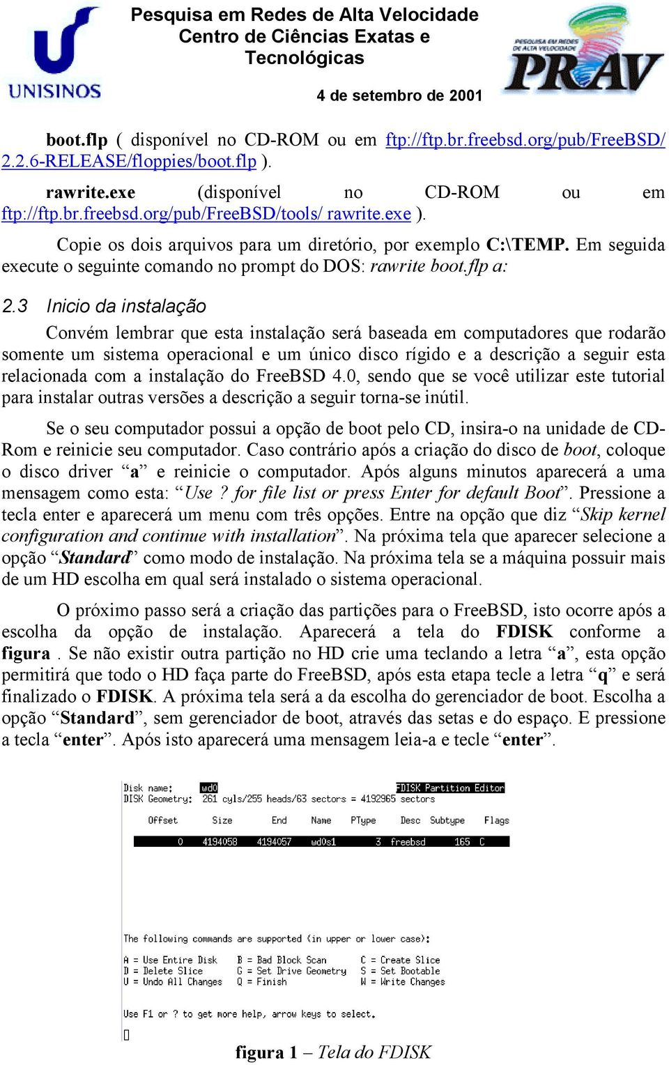 3 Inicio da instalação Convém lembrar que esta instalação será baseada em computadores que rodarão somente um sistema operacional e um único disco rígido e a descrição a seguir esta relacionada com a