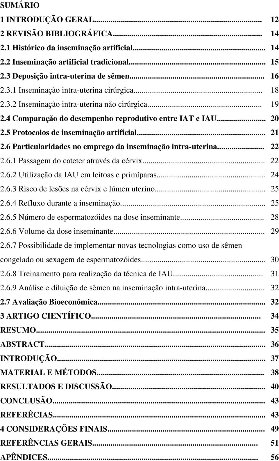 5 Protocolos de inseminação artificial... 21 2.6 Particularidades no emprego da inseminação intra-uterina... 22 2.6.1 Passagem do cateter através da cérvix... 22 2.6.2 Utilização da IAU em leitoas e primíparas.