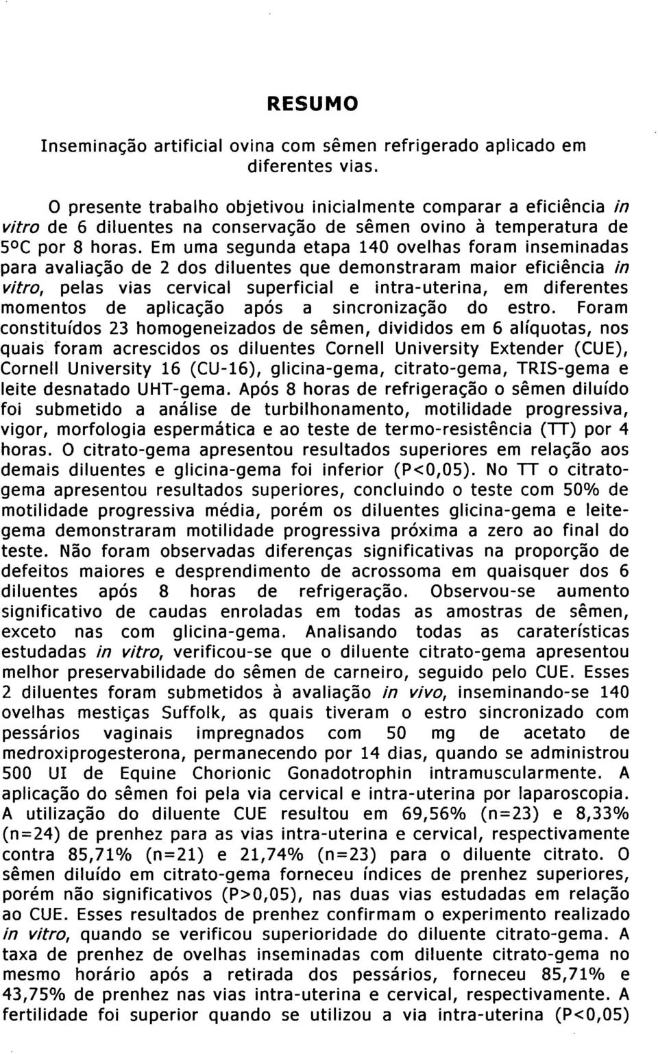 Em uma segunda etapa 140 ovelhas foram inseminadas para avaliação de 2 dos diluentes que demonstraram maior eficiência in vitro, pelas vias cervical superficial e intra-uterina, em diferentes