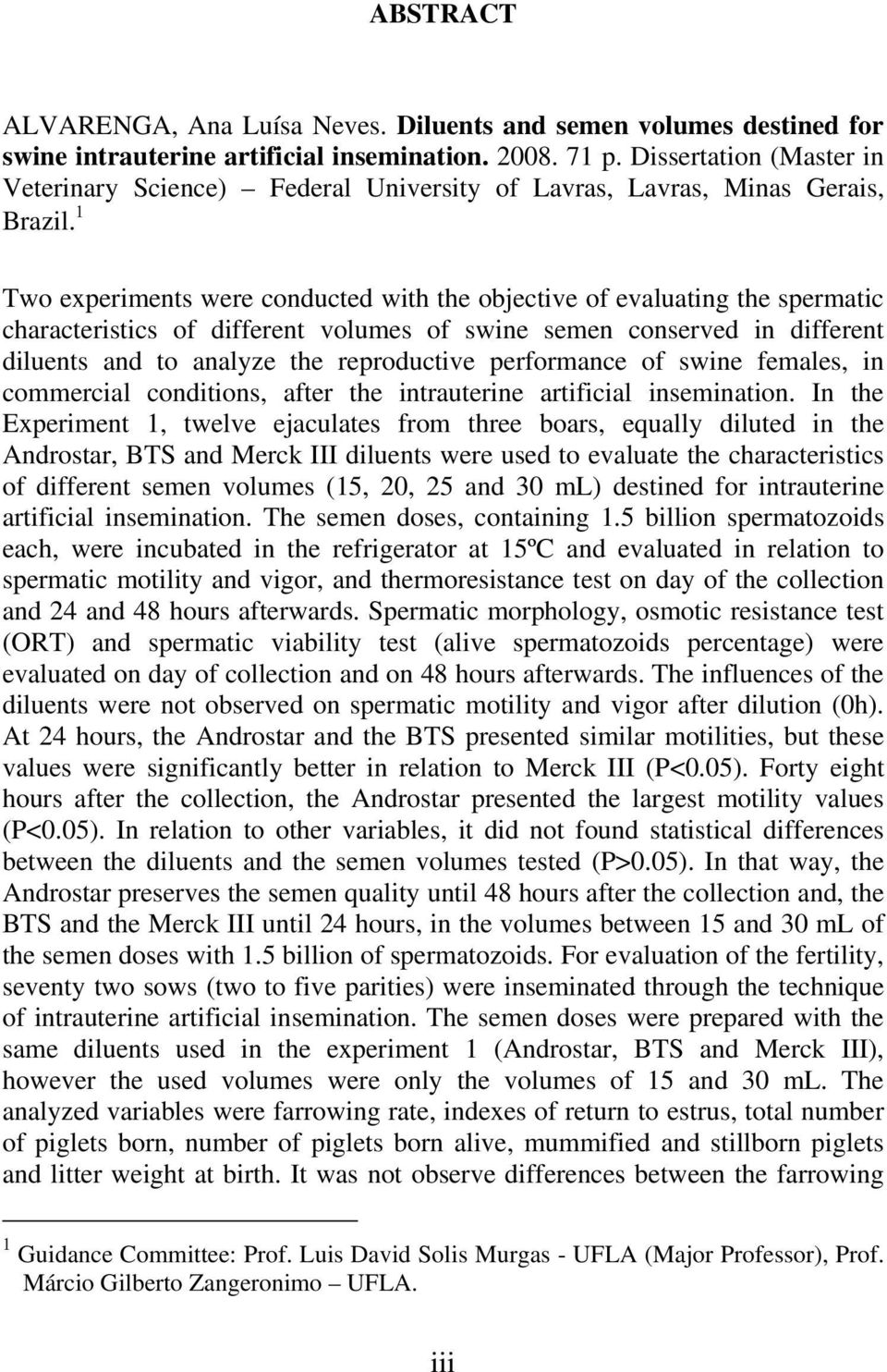 1 Two experiments were conducted with the objective of evaluating the spermatic characteristics of different volumes of swine semen conserved in different diluents and to analyze the reproductive