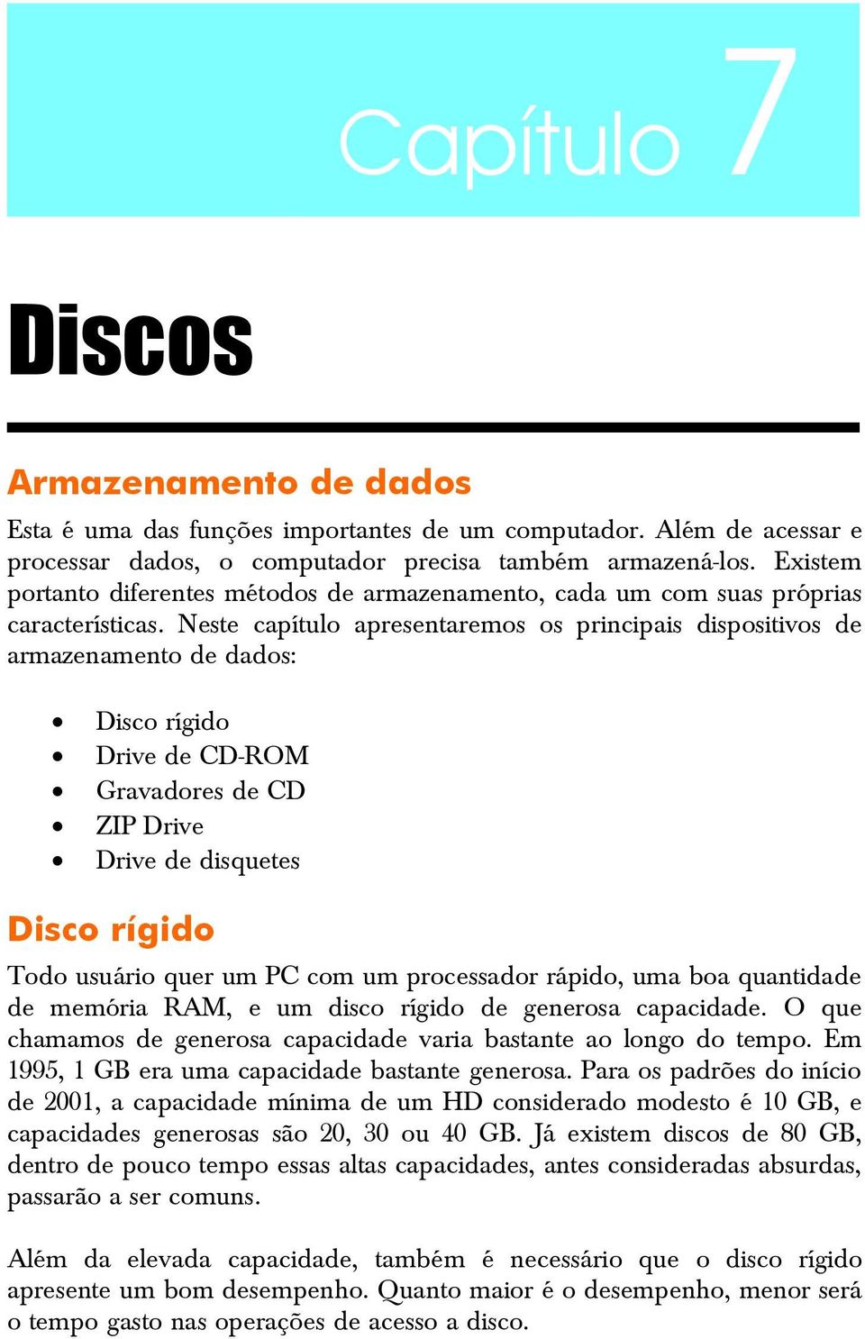 Neste capítulo apresentaremos os principais dispositivos de armazenamento de dados: Disco rígido Drive de CD-ROM Gravadores de CD ZIP Drive Drive de disquetes Disco rígido Todo usuário quer um PC com