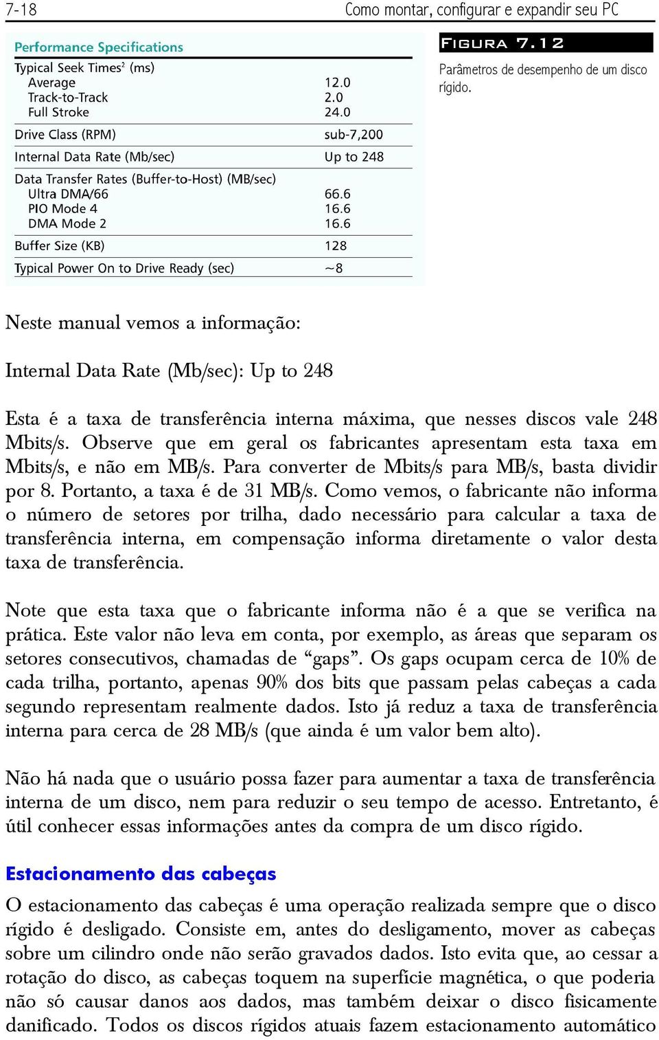 Observe que em geral os fabricantes apresentam esta taxa em Mbits/s, e não em MB/s. Para converter de Mbits/s para MB/s, basta dividir por 8. Portanto, a taxa é de 31 MB/s.