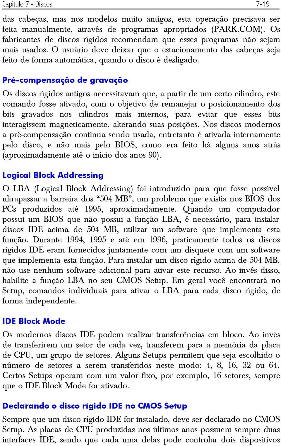 O usuário deve deixar que o estacionamento das cabeças seja feito de forma automática, quando o disco é desligado.