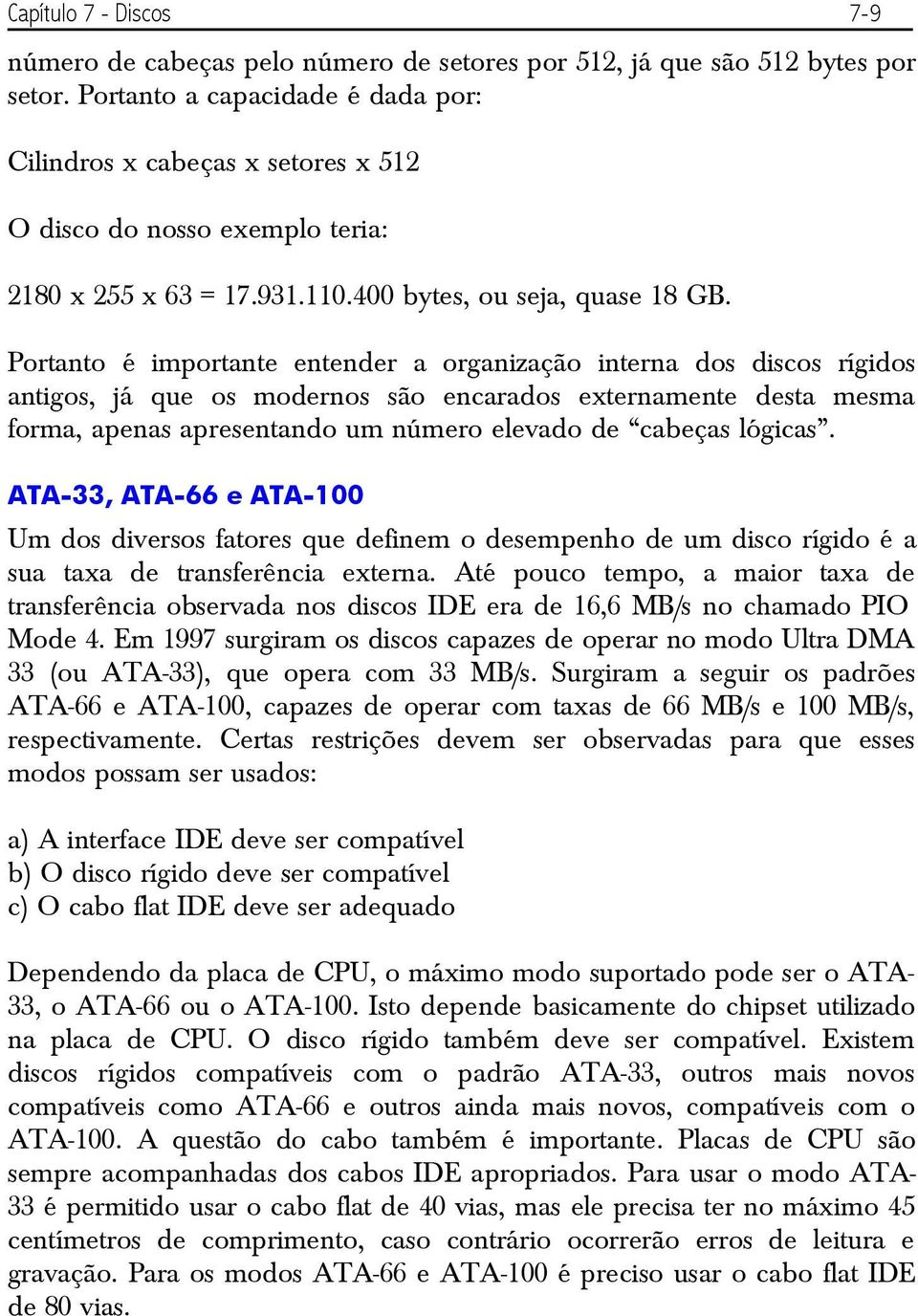 Portanto é importante entender a organização interna dos discos rígidos antigos, já que os modernos são encarados externamente desta mesma forma, apenas apresentando um número elevado de cabeças