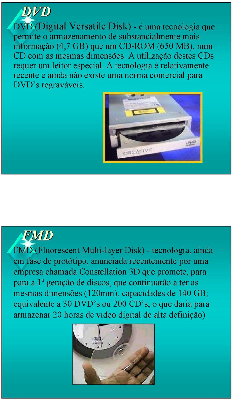 FMD FMD (Fluorescent Multi-layer Disk) - tecnologia, ainda em fase de protótipo, anunciada recentemente por uma empresa chamada Constellation 3D que promete, para para a 1ª