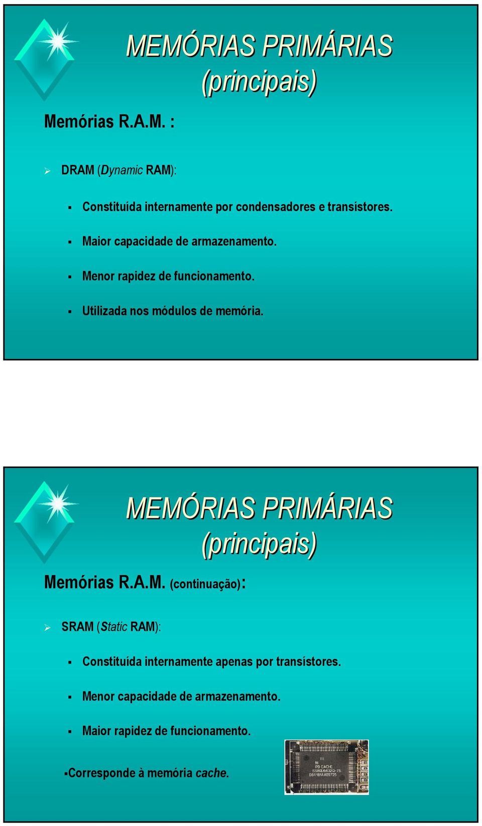 MEMÓRIAS PRIMÁRIAS (principais) Memórias R.A.M. (continuação): SRAM (Static RAM): Constituída internamente apenas por transístores.