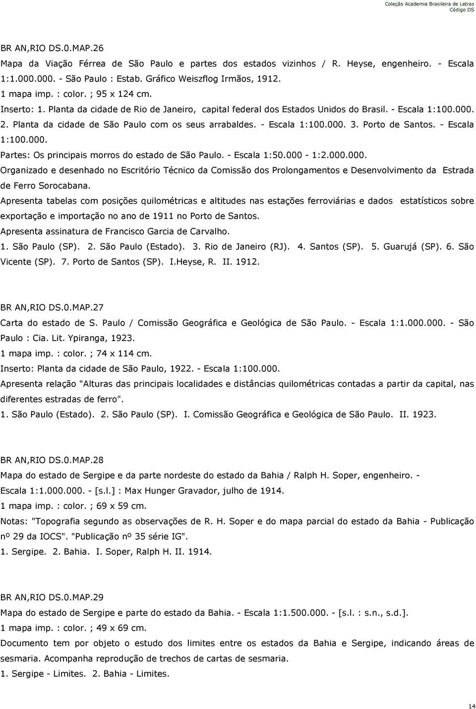 - Escala 1:100.000. 3. Porto de Santos. - Escala 1:100.000. Partes: Os principais morros do estado de São Paulo. - Escala 1:50.000-1:2.000.000. Organizado e desenhado no Escritório Técnico da Comissão dos Prolongamentos e Desenvolvimento da Estrada de Ferro Sorocabana.