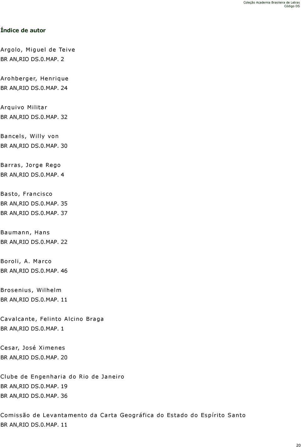 Marco BR AN,RIO DS.0.MAP. 46 Brosenius, Wilhelm BR AN,RIO DS.0.MAP. 11 Cavalcante, Felinto Alcino Braga BR AN,RIO DS.0.MAP. 1 Cesar, José Ximenes BR AN,RIO DS.0.MAP. 20 Clube de Engenharia do Rio de Janeiro BR AN,RIO DS.