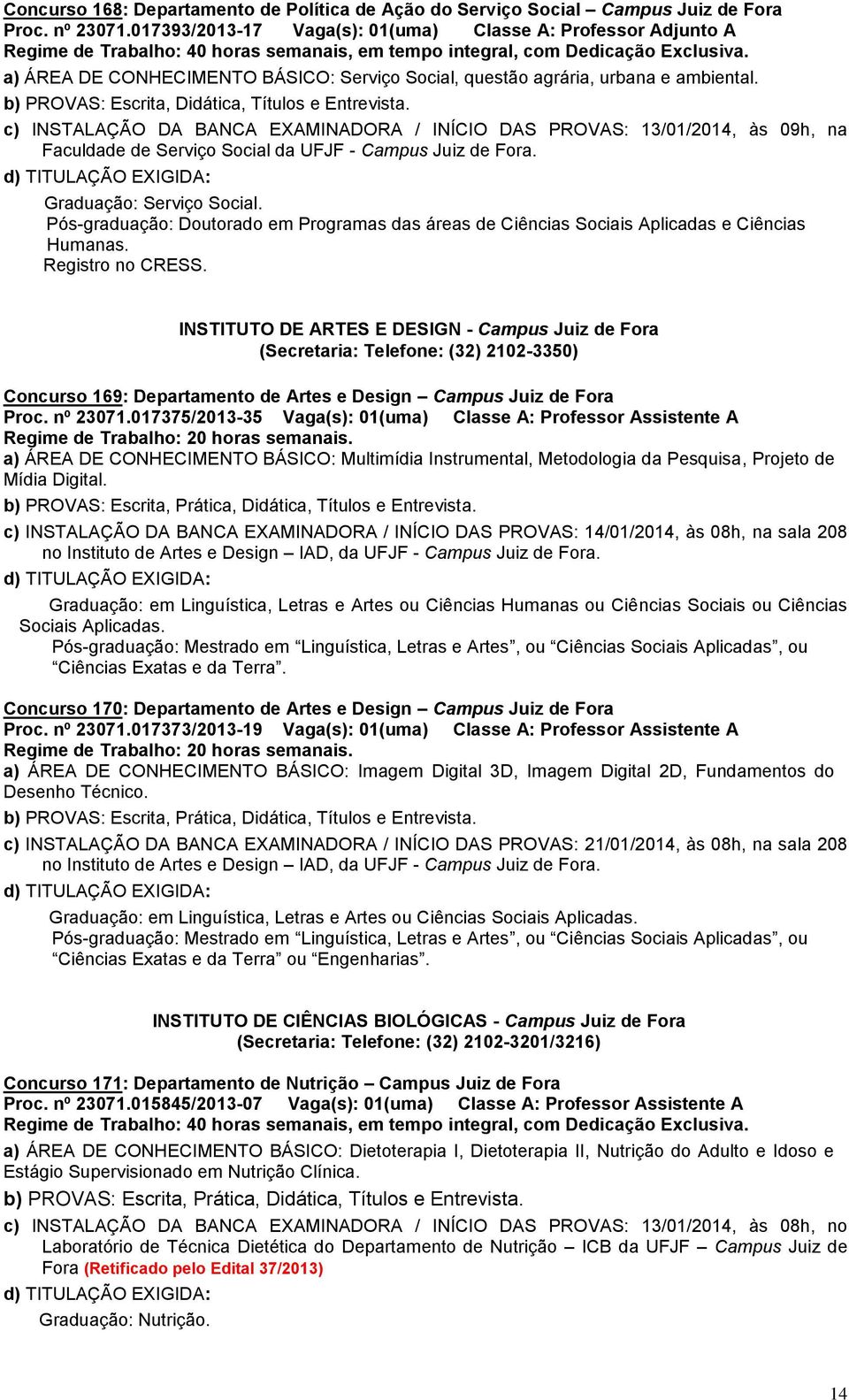 c) INSTALAÇÃO DA BANCA EXAMINADORA / INÍCIO DAS PROVAS: 13/01/2014, às 09h, na Faculdade de Serviço Social da UFJF - Campus Juiz de Fora. Graduação: Serviço Social.