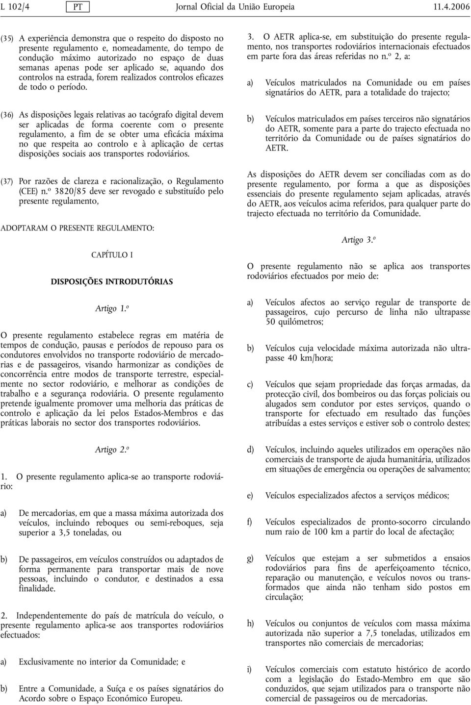 2006 (35) A experiência demonstra que o respeito do disposto no presente regulamento e, nomeadamente, do tempo de condução máximo autorizado no espaço de duas semanas apenas pode ser aplicado se,